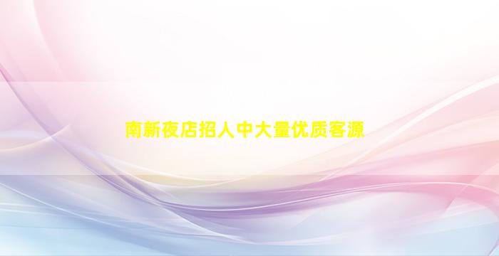 南新夜店招人中大量优质客源